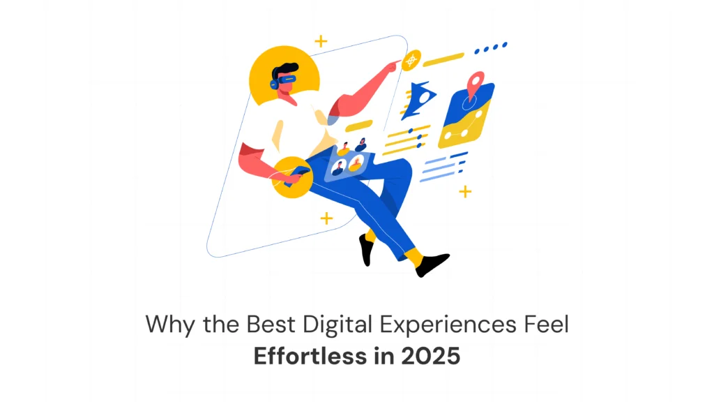 Why the Best Digital Experiences in 2025 Feel Effortless